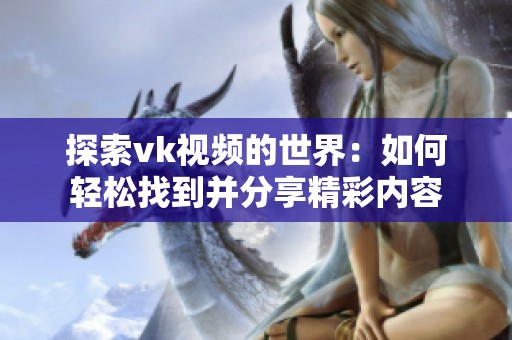 探索vk视频的世界：如何轻松找到并分享精彩内容