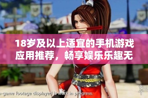 18岁及以上适宜的手机游戏应用推荐，畅享娱乐乐趣无限