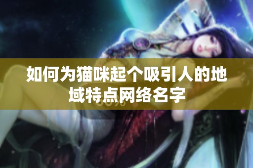 如何为猫咪起个吸引人的地域特点网络名字