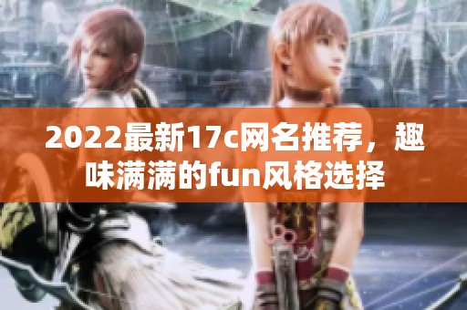 2022最新17c网名推荐，趣味满满的fun风格选择