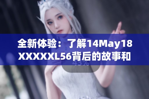 全新体验：了解14May18XXXXXL56背后的故事和意义