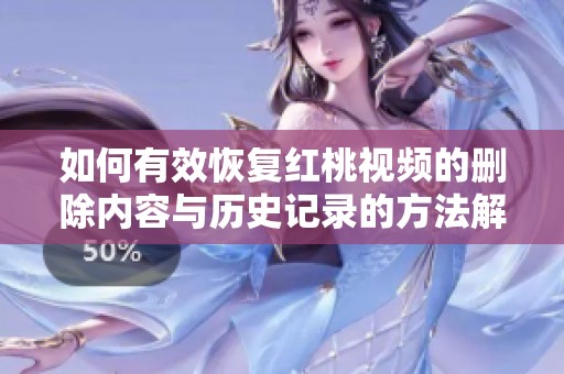 如何有效恢复红桃视频的删除内容与历史记录的方法解析