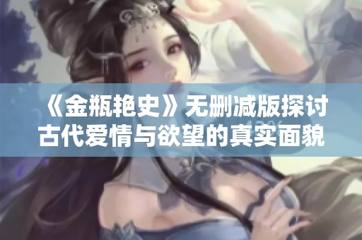 《金瓶艳史》无删减版探讨古代爱情与欲望的真实面貌