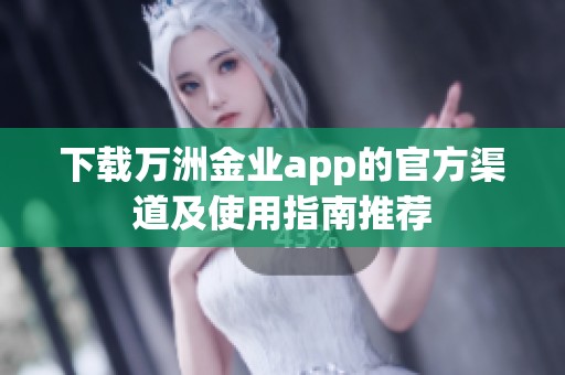 下载万洲金业app的官方渠道及使用指南推荐