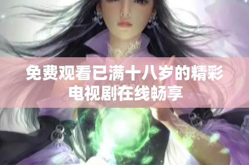 免费观看已满十八岁的精彩电视剧在线畅享