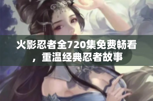 火影忍者全720集免费畅看，重温经典忍者故事