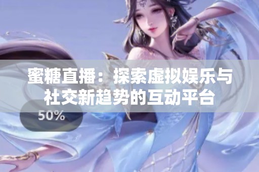 蜜糖直播：探索虚拟娱乐与社交新趋势的互动平台