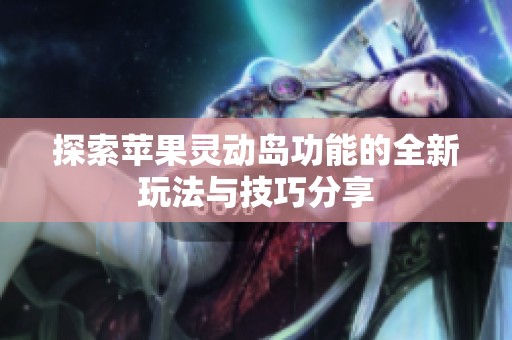 探索苹果灵动岛功能的全新玩法与技巧分享