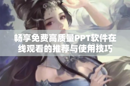 畅享免费高质量PPT软件在线观看的推荐与使用技巧
