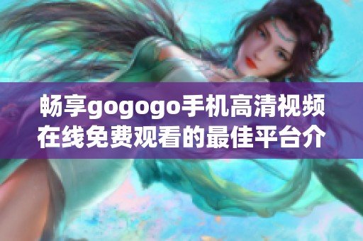 畅享gogogo手机高清视频在线免费观看的最佳平台介绍