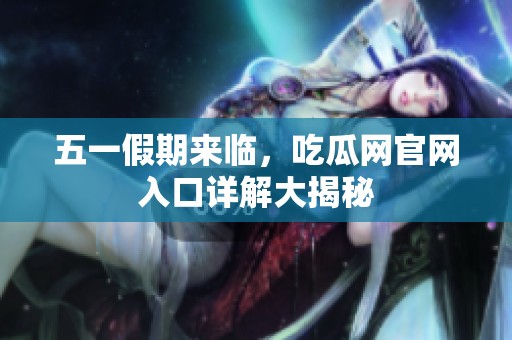 五一假期来临，吃瓜网官网入口详解大揭秘