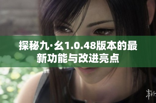 探秘九·幺1.0.48版本的最新功能与改进亮点