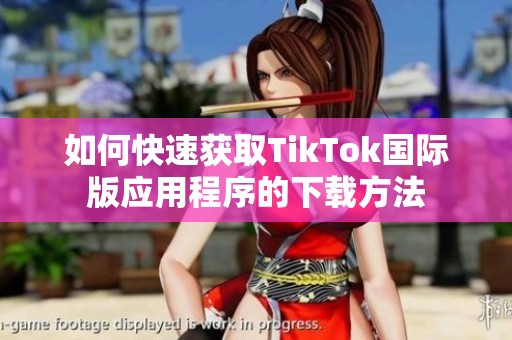 如何快速获取TikTok国际版应用程序的下载方法