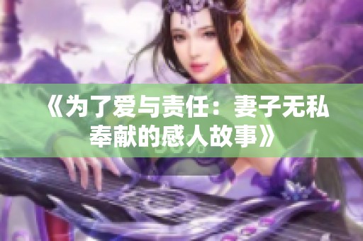 《为了爱与责任：妻子无私奉献的感人故事》