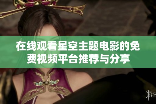 在线观看星空主题电影的免费视频平台推荐与分享