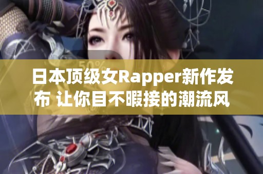 日本顶级女Rapper新作发布 让你目不暇接的潮流风尚