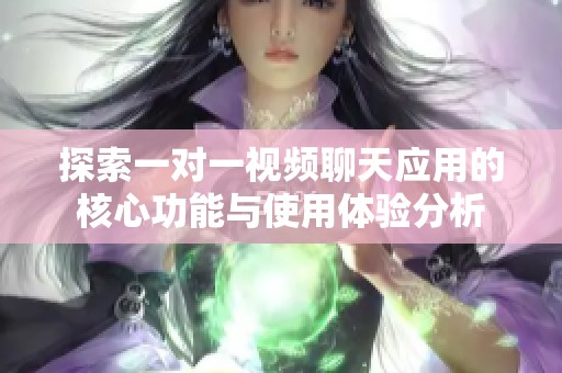 探索一对一视频聊天应用的核心功能与使用体验分析