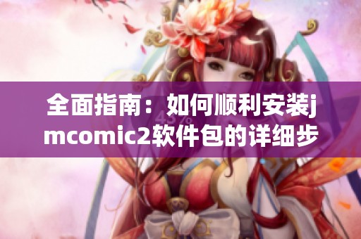 全面指南：如何顺利安装jmcomic2软件包的详细步骤与注意事项