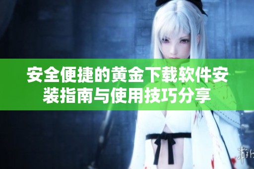 安全便捷的黄金下载软件安装指南与使用技巧分享