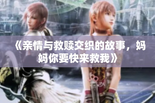 《亲情与救赎交织的故事，妈妈你要快来救我》