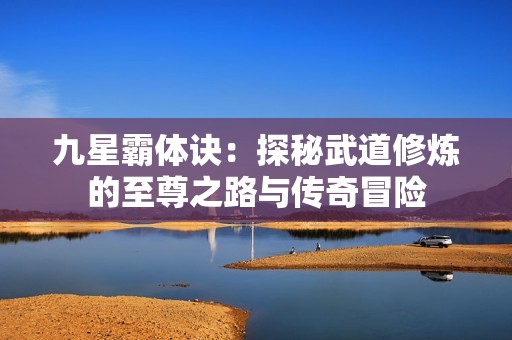 九星霸体诀：探秘武道修炼的至尊之路与传奇冒险