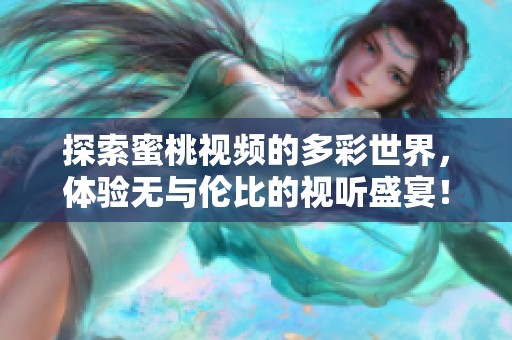 探索蜜桃视频的多彩世界，体验无与伦比的视听盛宴！