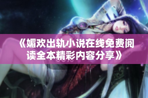 《媚欢出轨小说在线免费阅读全本精彩内容分享》