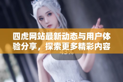 四虎网站最新动态与用户体验分享，探索更多精彩内容与服务