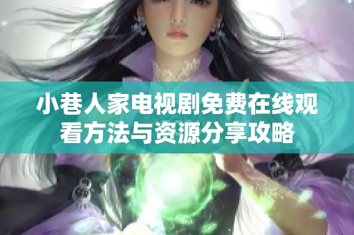 小巷人家电视剧免费在线观看方法与资源分享攻略