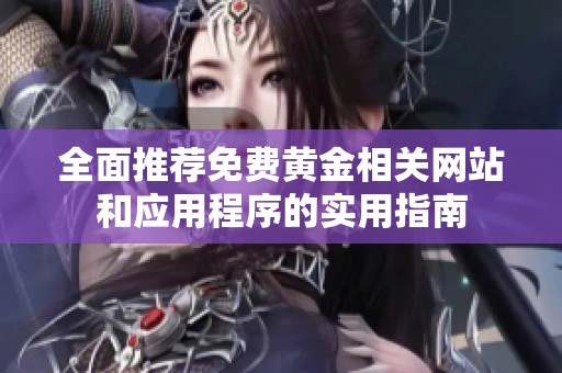 全面推荐免费黄金相关网站和应用程序的实用指南