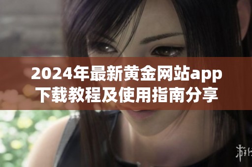 2024年最新黄金网站app下载教程及使用指南分享