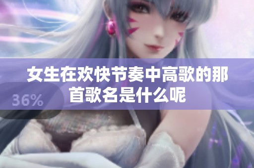 女生在欢快节奏中高歌的那首歌名是什么呢
