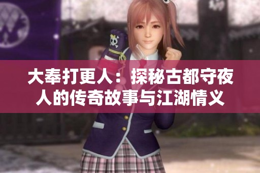 大奉打更人：探秘古都守夜人的传奇故事与江湖情义