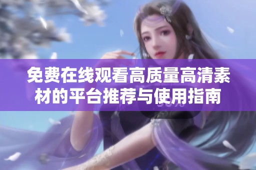 免费在线观看高质量高清素材的平台推荐与使用指南