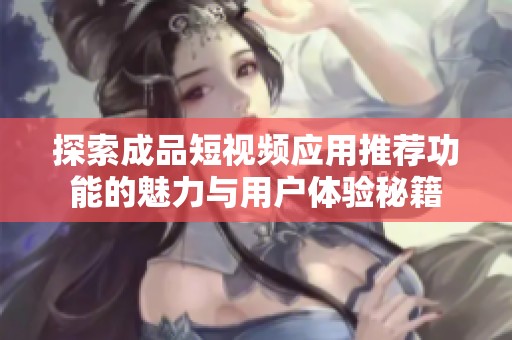 探索成品短视频应用推荐功能的魅力与用户体验秘籍