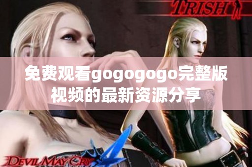 免费观看gogogogo完整版视频的最新资源分享