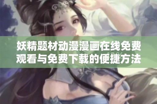 妖精题材动漫漫画在线免费观看与免费下载的便捷方法揭秘