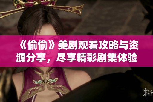 《偷偷》美剧观看攻略与资源分享，尽享精彩剧集体验