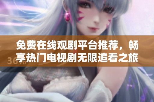 免费在线观剧平台推荐，畅享热门电视剧无限追看之旅