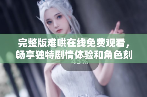 完整版难哄在线免费观看，畅享独特剧情体验和角色刻画
