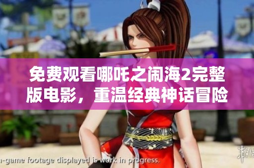 免费观看哪吒之闹海2完整版电影，重温经典神话冒险故事