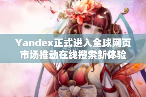 Yandex正式进入全球网页市场推动在线搜索新体验
