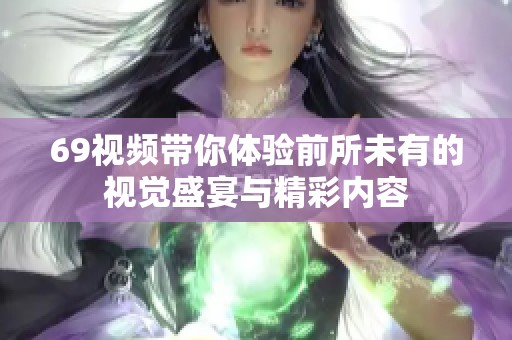 69视频带你体验前所未有的视觉盛宴与精彩内容