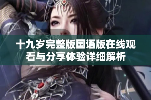 十九岁完整版国语版在线观看与分享体验详细解析