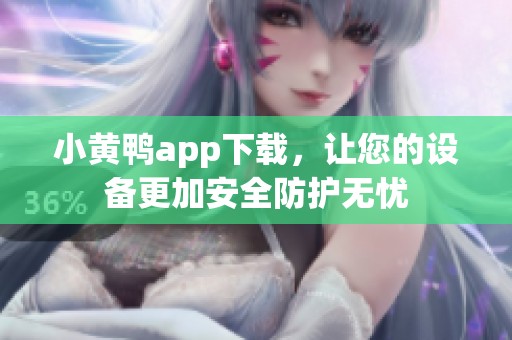 小黄鸭app下载，让您的设备更加安全防护无忧