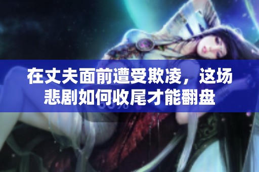 在丈夫面前遭受欺凌，这场悲剧如何收尾才能翻盘