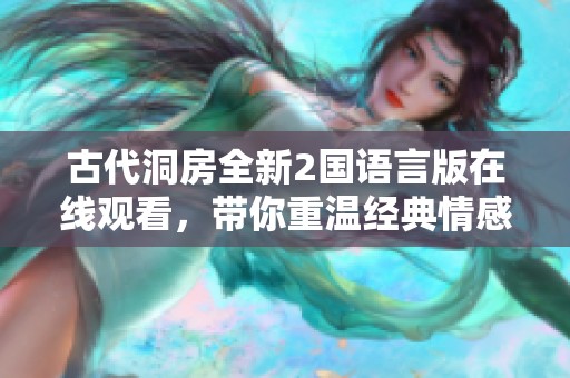 古代洞房全新2国语言版在线观看，带你重温经典情感故事