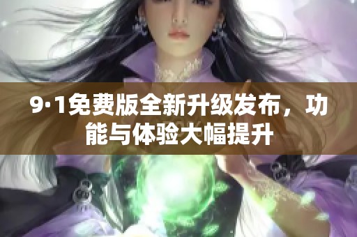 9·1免费版全新升级发布，功能与体验大幅提升
