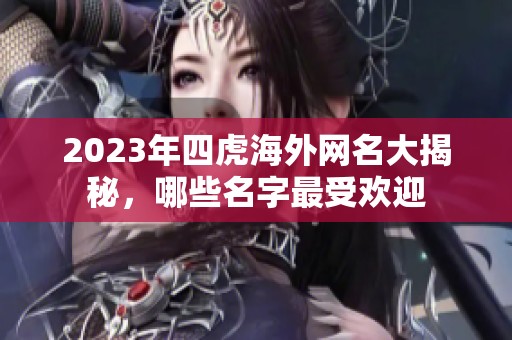 2023年四虎海外网名大揭秘，哪些名字最受欢迎