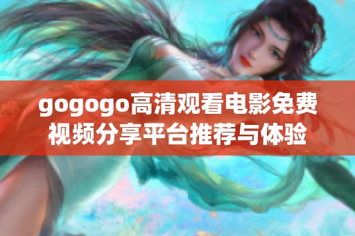 gogogo高清观看电影免费视频分享平台推荐与体验